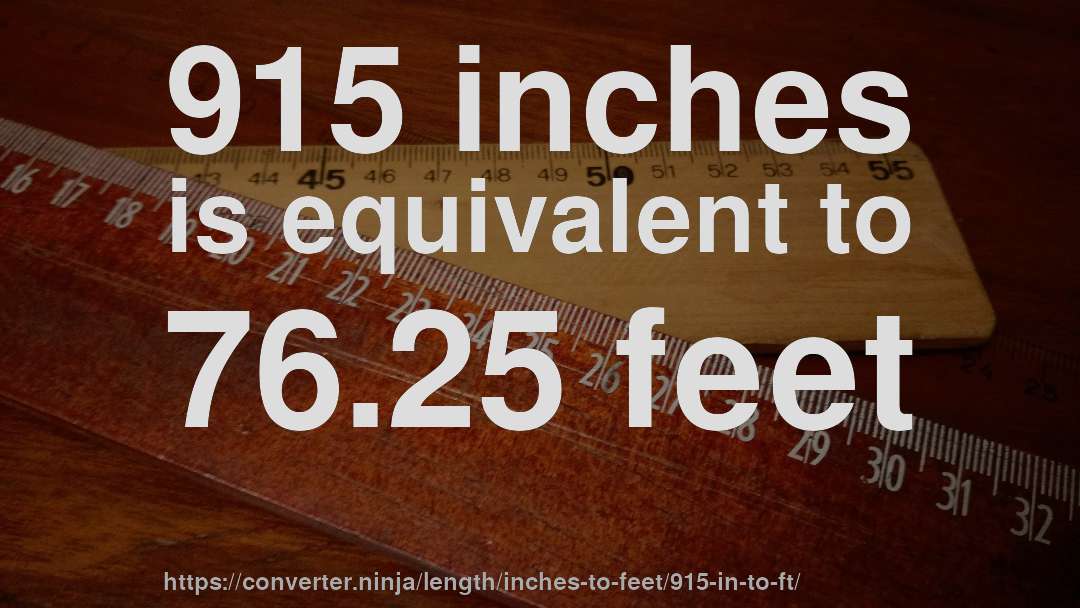 915 inches is equivalent to 76.25 feet