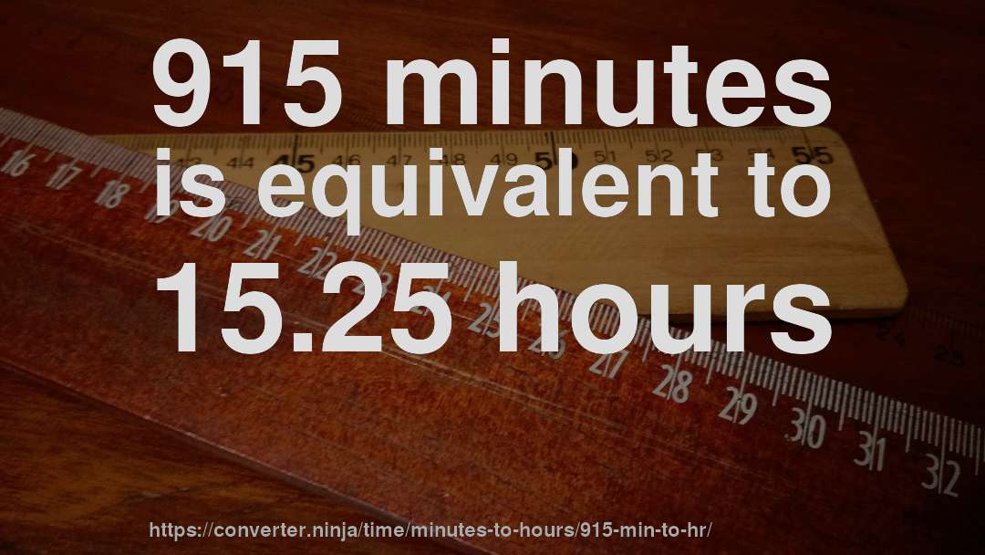 915 minutes is equivalent to 15.25 hours