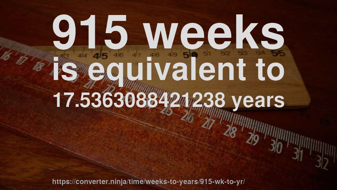 915 weeks is equivalent to 17.5363088421238 years
