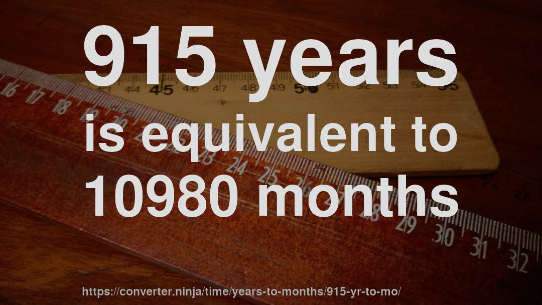 915 years is equivalent to 10980 months
