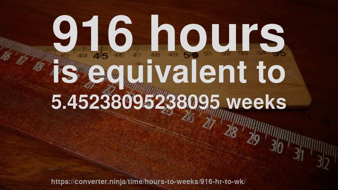916 hours is equivalent to 5.45238095238095 weeks