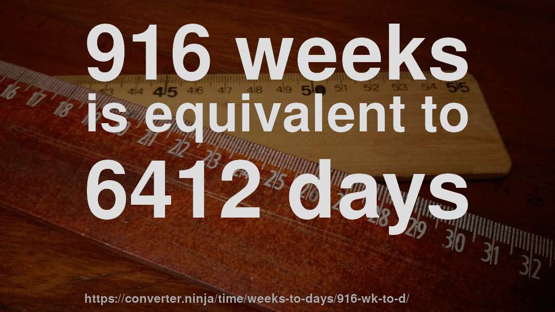 916 weeks is equivalent to 6412 days