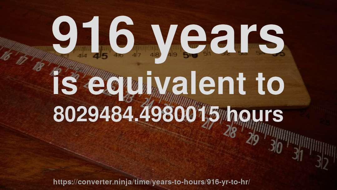916 years is equivalent to 8029484.4980015 hours