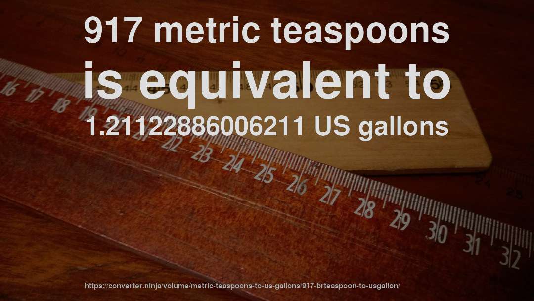 917 metric teaspoons is equivalent to 1.21122886006211 US gallons