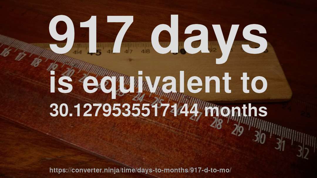 917 days is equivalent to 30.1279535517144 months