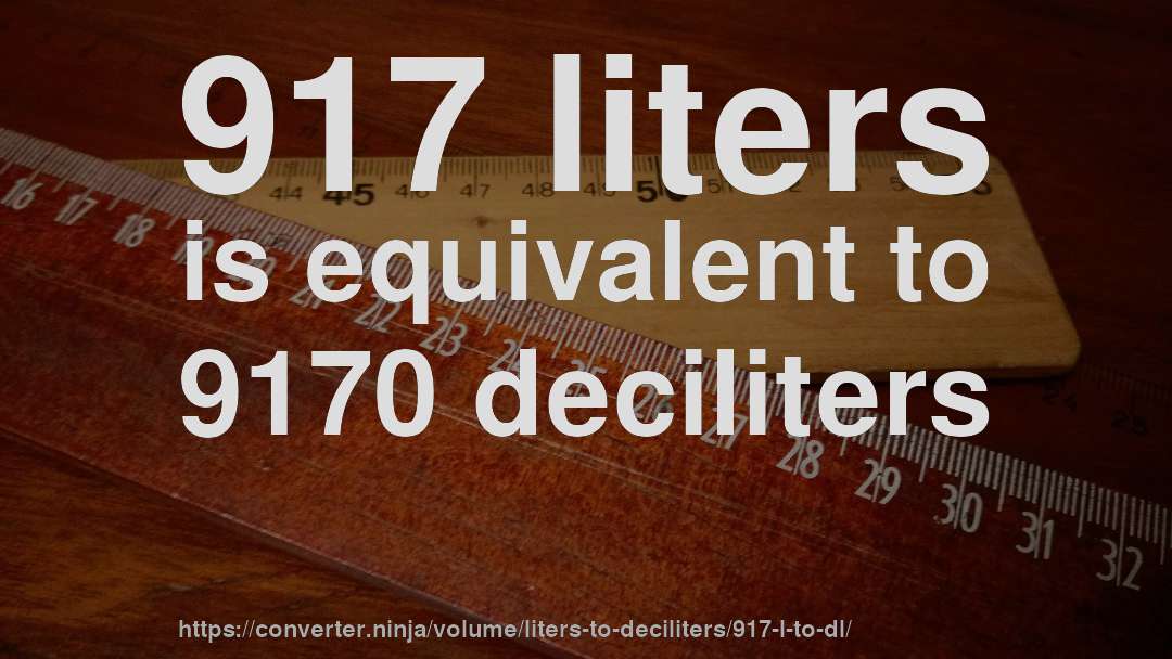 917 liters is equivalent to 9170 deciliters