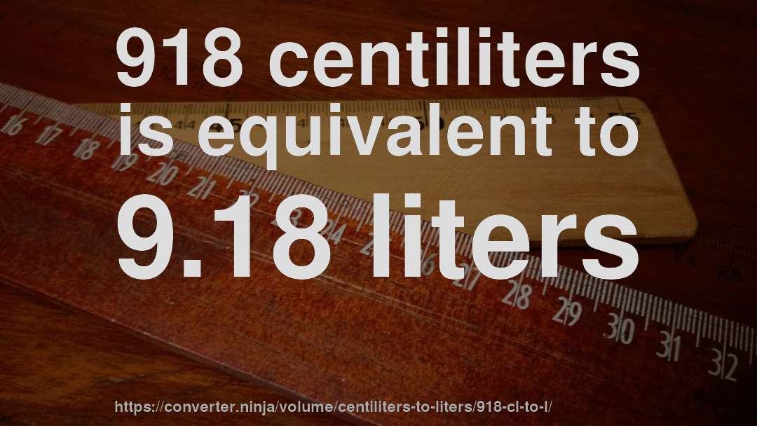 918 centiliters is equivalent to 9.18 liters