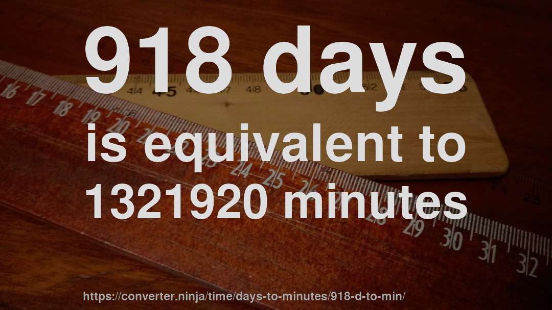 918 days is equivalent to 1321920 minutes