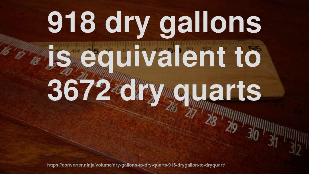 918 dry gallons is equivalent to 3672 dry quarts