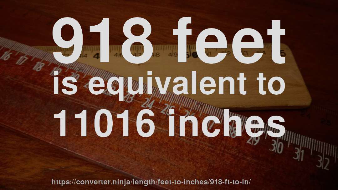918 feet is equivalent to 11016 inches