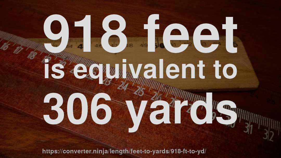 918 feet is equivalent to 306 yards