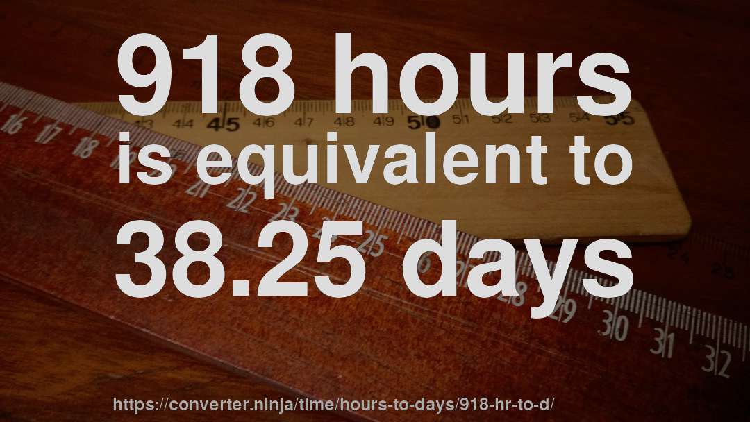 918 hours is equivalent to 38.25 days