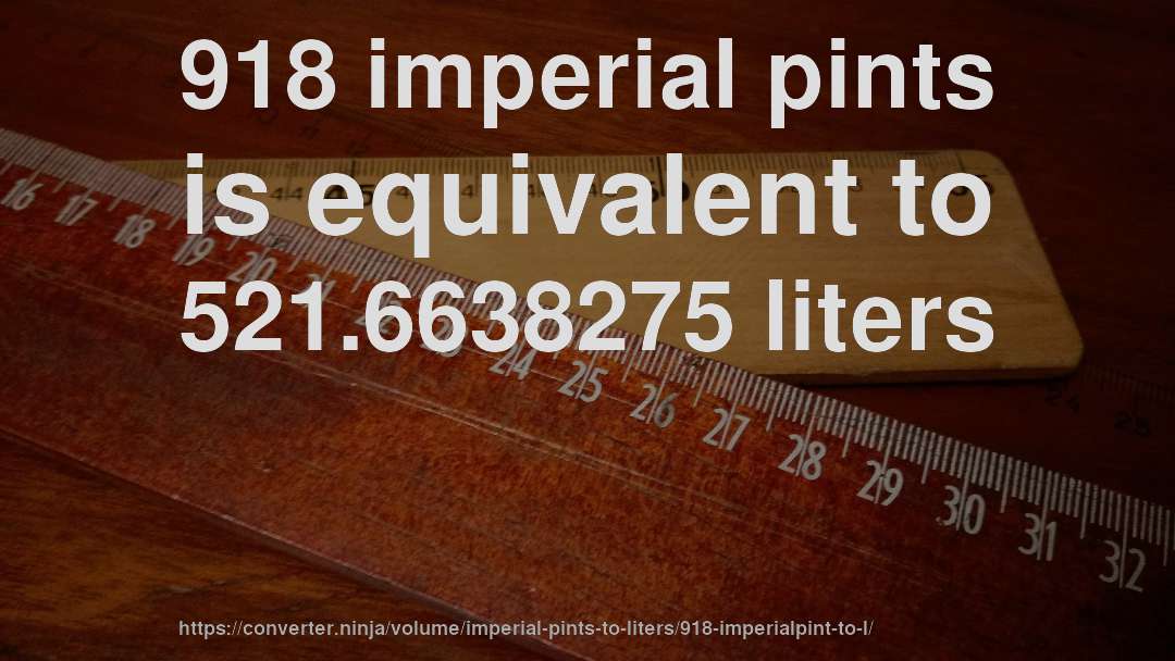918 imperial pints is equivalent to 521.6638275 liters