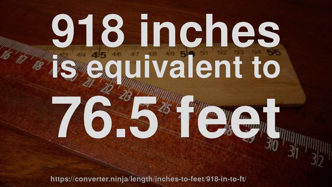 918 inches is equivalent to 76.5 feet