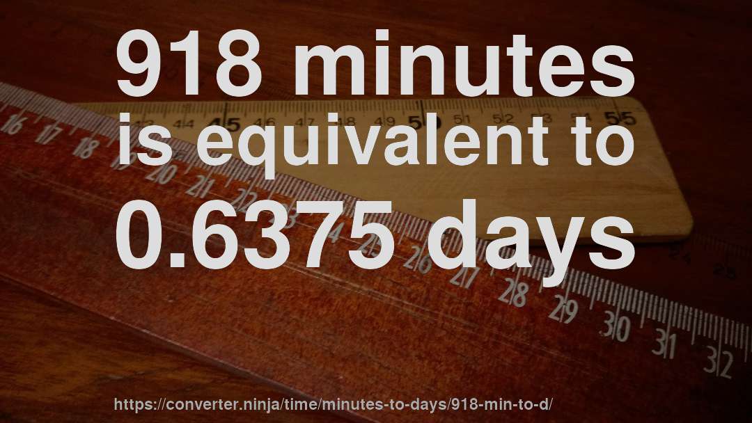 918 minutes is equivalent to 0.6375 days