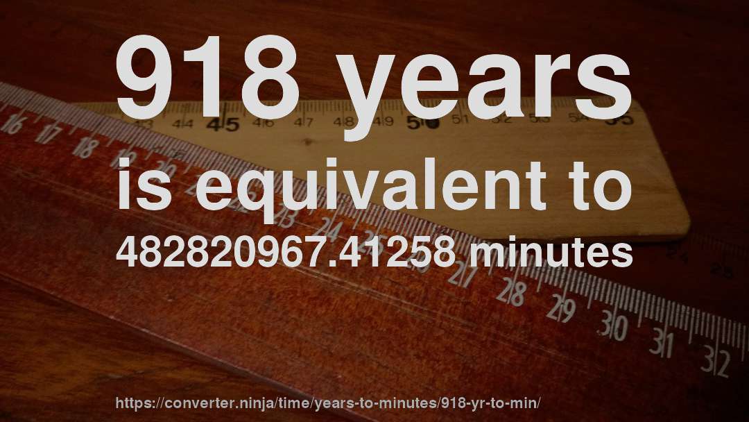 918 years is equivalent to 482820967.41258 minutes