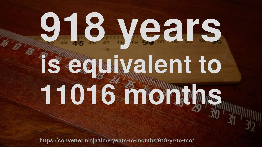 918 years is equivalent to 11016 months