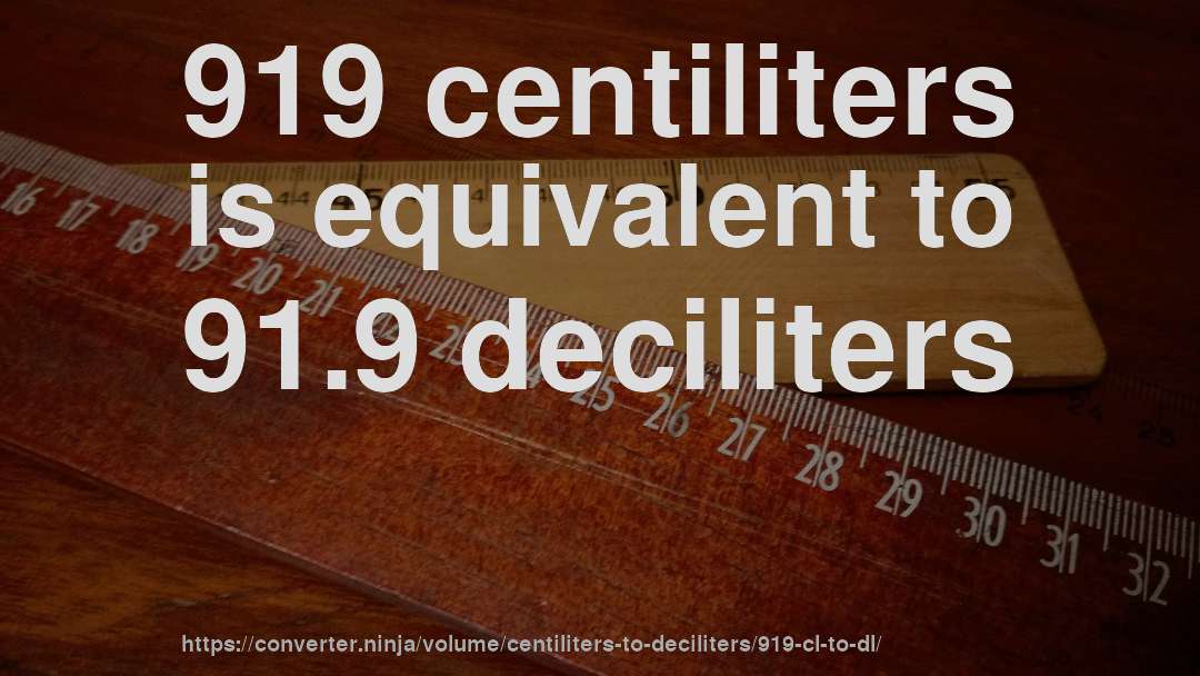 919 centiliters is equivalent to 91.9 deciliters