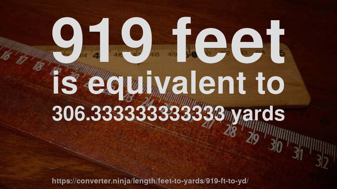 919 feet is equivalent to 306.333333333333 yards