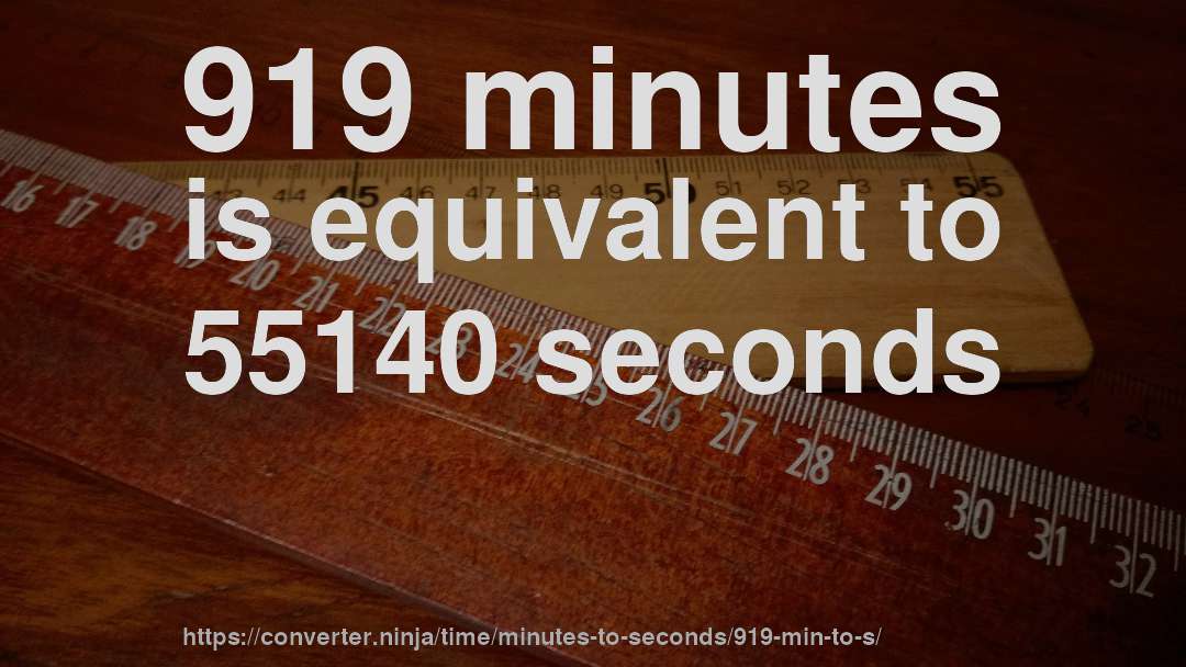 919 minutes is equivalent to 55140 seconds
