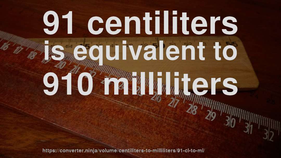 91 centiliters is equivalent to 910 milliliters