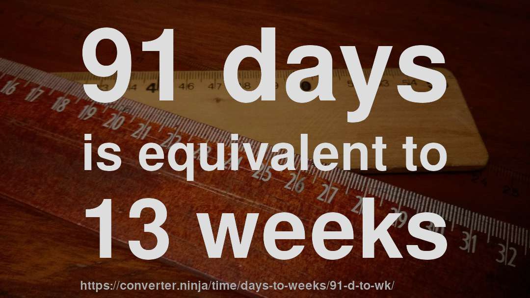 91 days is equivalent to 13 weeks