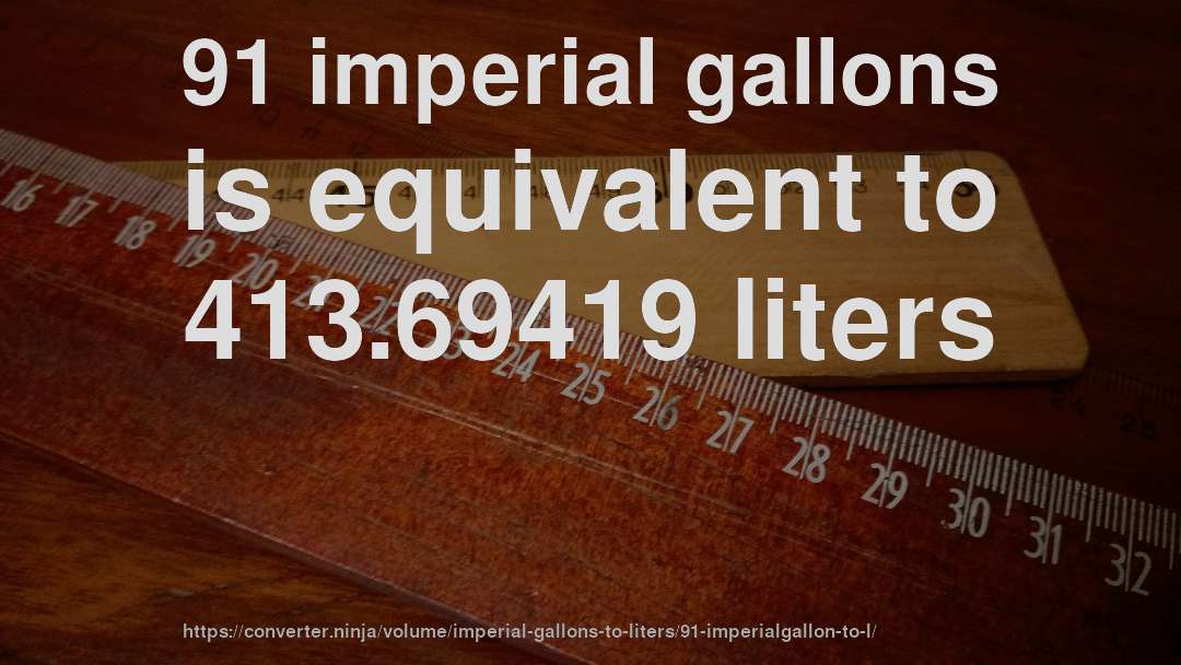 91 imperial gallons is equivalent to 413.69419 liters