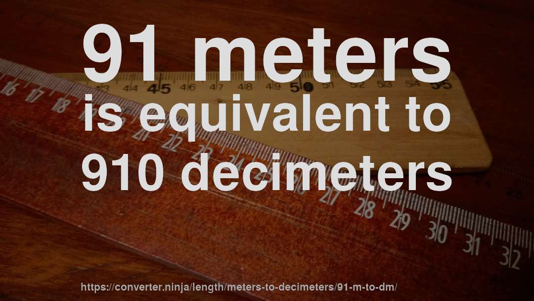 91 meters is equivalent to 910 decimeters