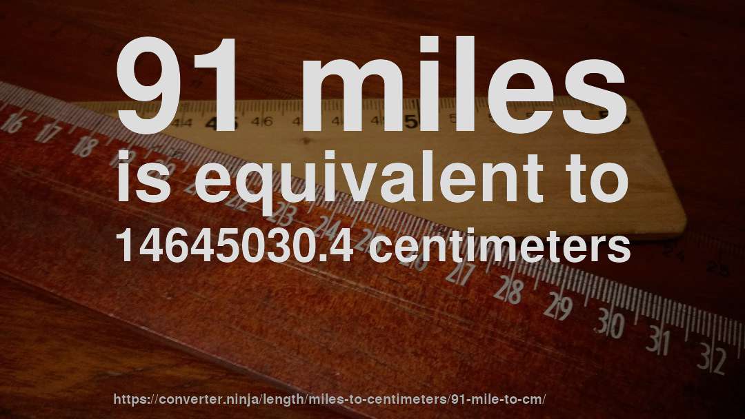 91 miles is equivalent to 14645030.4 centimeters