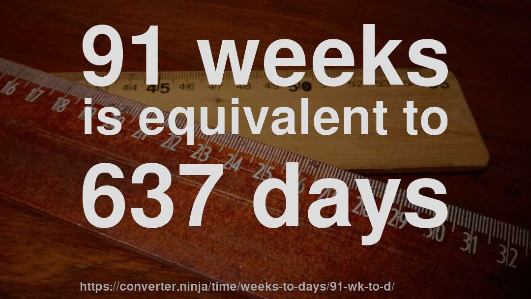 91 weeks is equivalent to 637 days