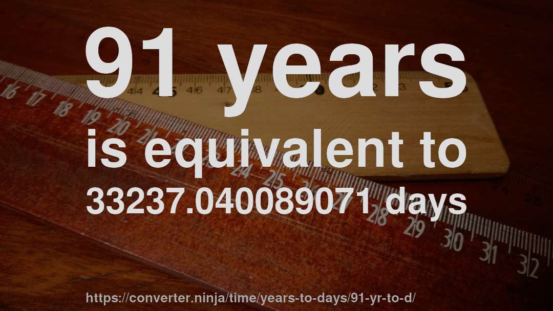 91 years is equivalent to 33237.040089071 days