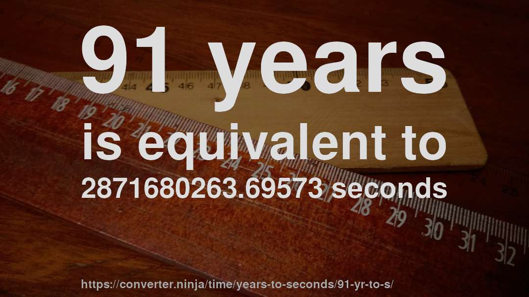 91 years is equivalent to 2871680263.69573 seconds
