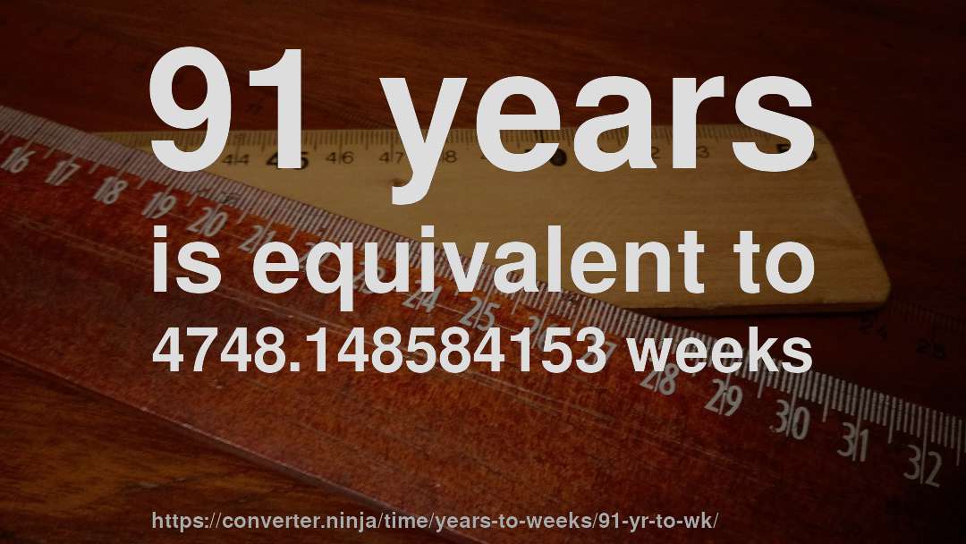 91 years is equivalent to 4748.148584153 weeks