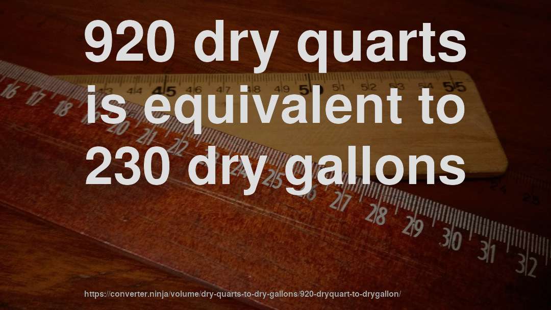 920 dry quarts is equivalent to 230 dry gallons