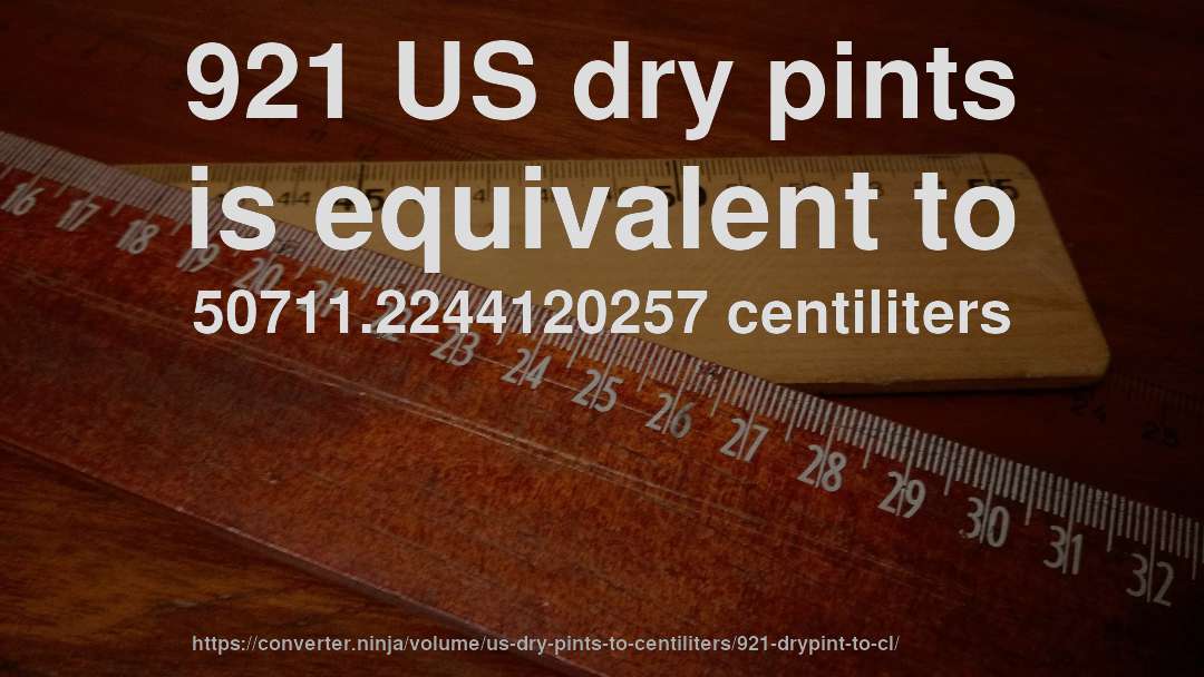 921 US dry pints is equivalent to 50711.2244120257 centiliters