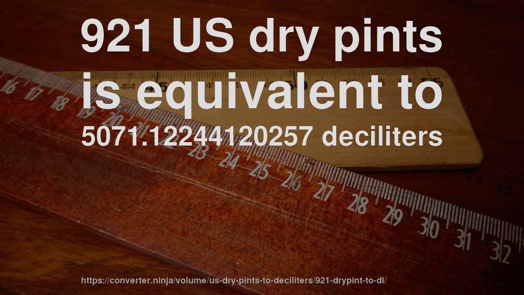 921 US dry pints is equivalent to 5071.12244120257 deciliters