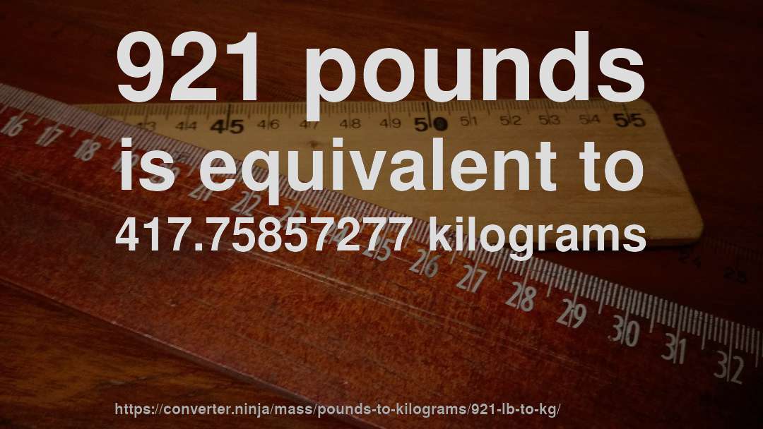 921 pounds is equivalent to 417.75857277 kilograms