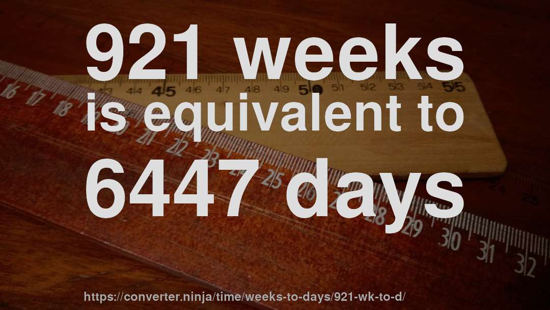 921 weeks is equivalent to 6447 days