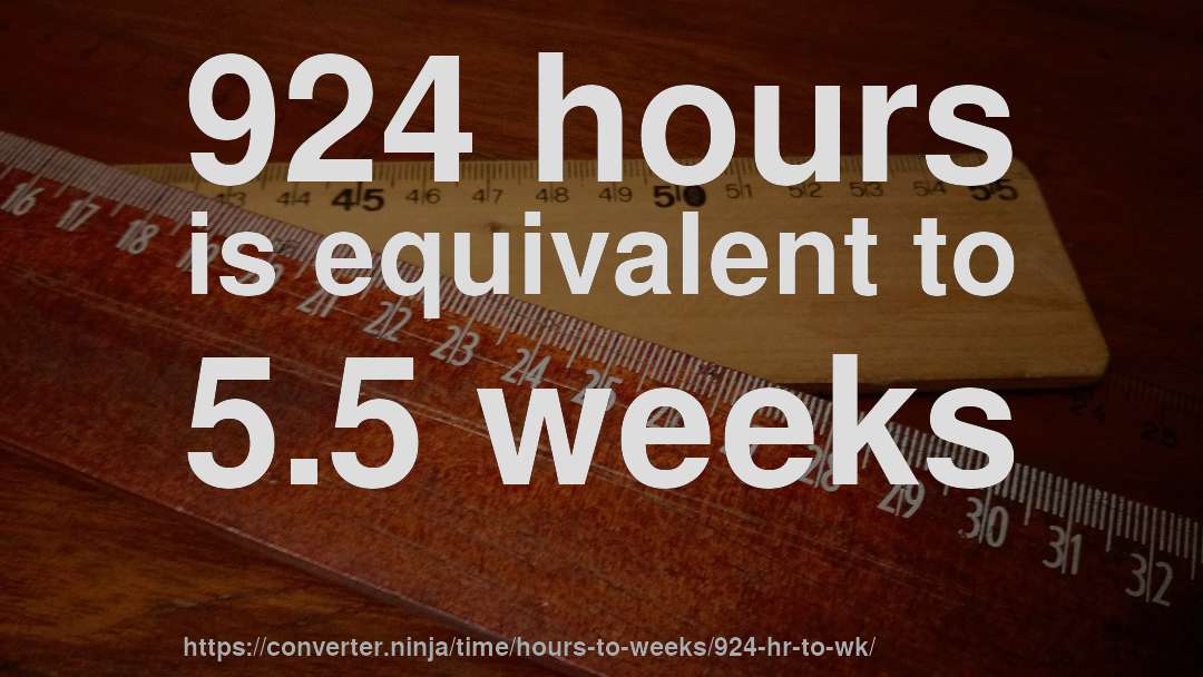 924 hours is equivalent to 5.5 weeks