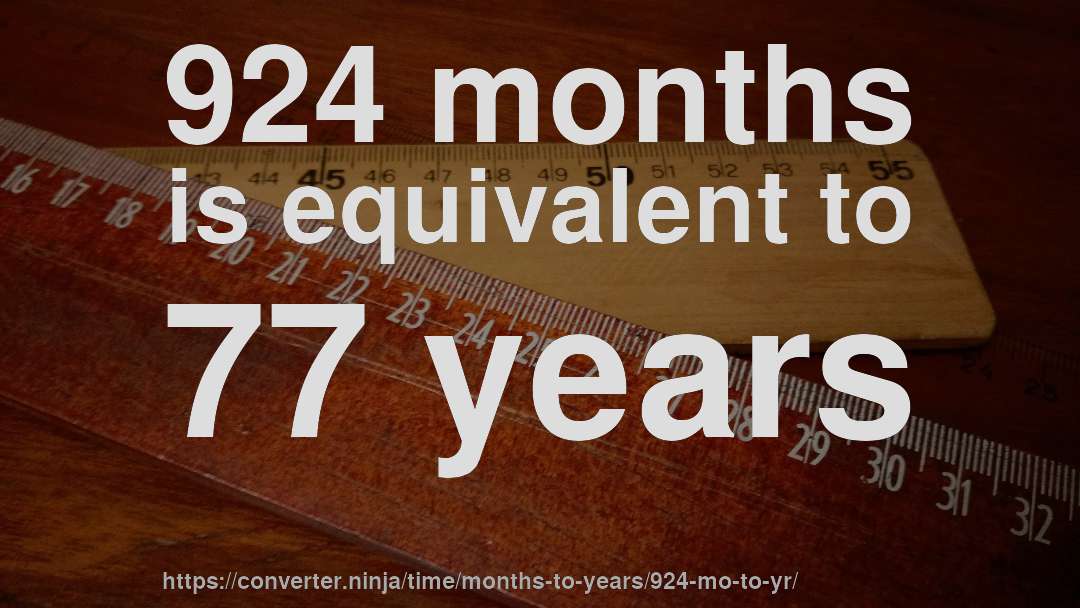924 months is equivalent to 77 years