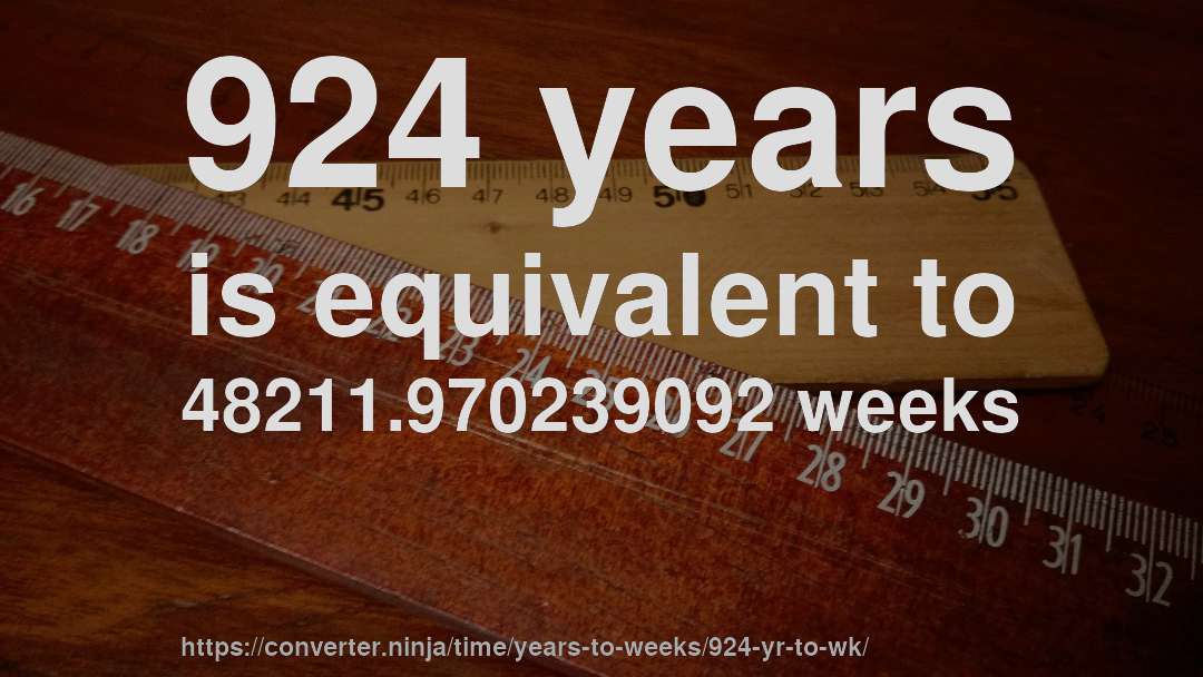 924 years is equivalent to 48211.970239092 weeks