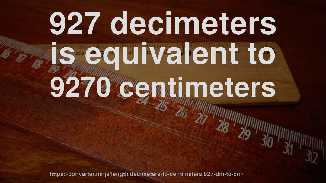 927 decimeters is equivalent to 9270 centimeters