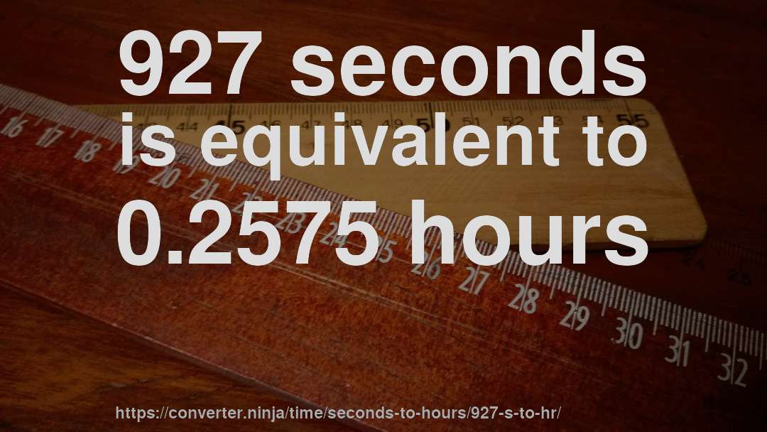 927 seconds is equivalent to 0.2575 hours