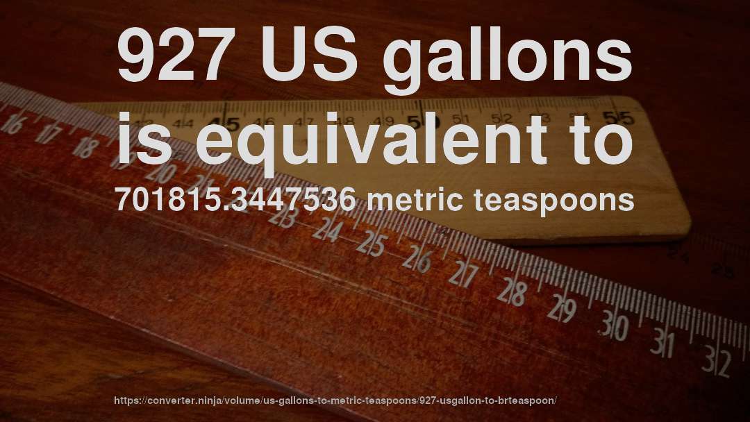 927 US gallons is equivalent to 701815.3447536 metric teaspoons