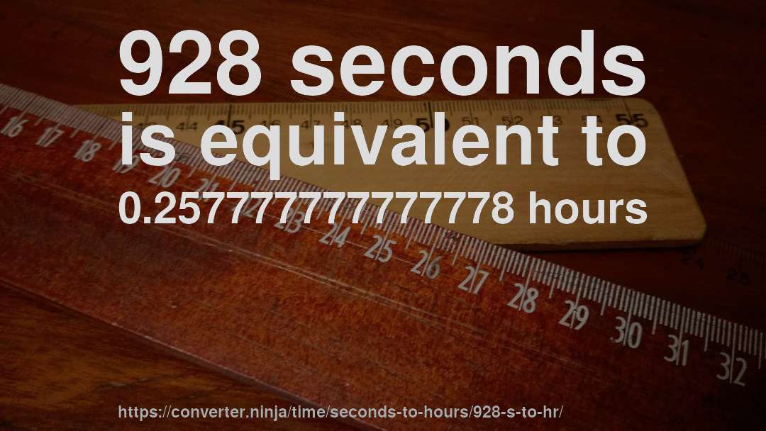 928 seconds is equivalent to 0.257777777777778 hours
