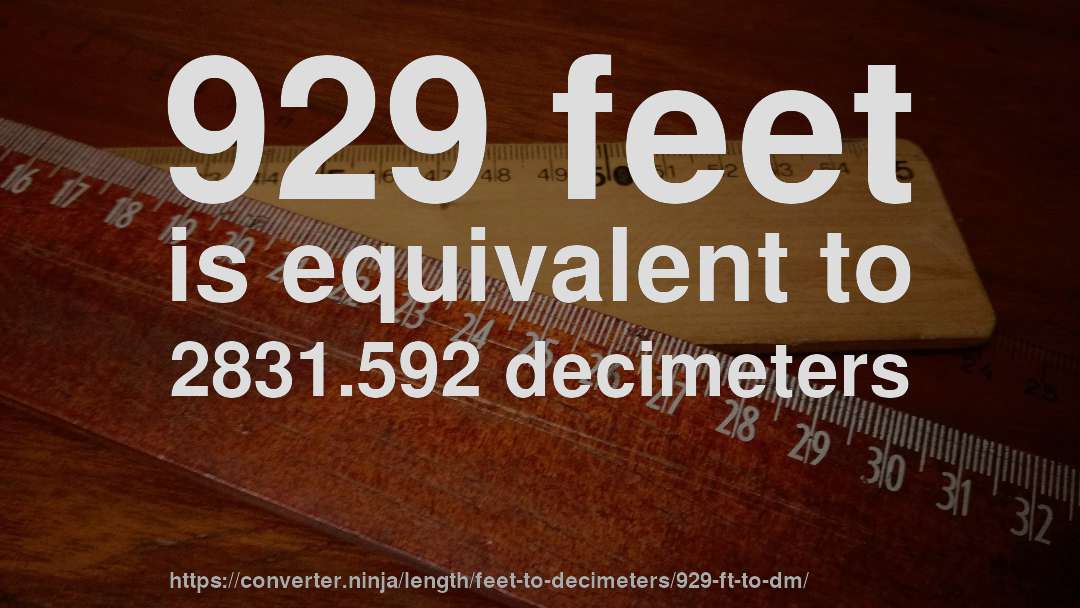 929 feet is equivalent to 2831.592 decimeters