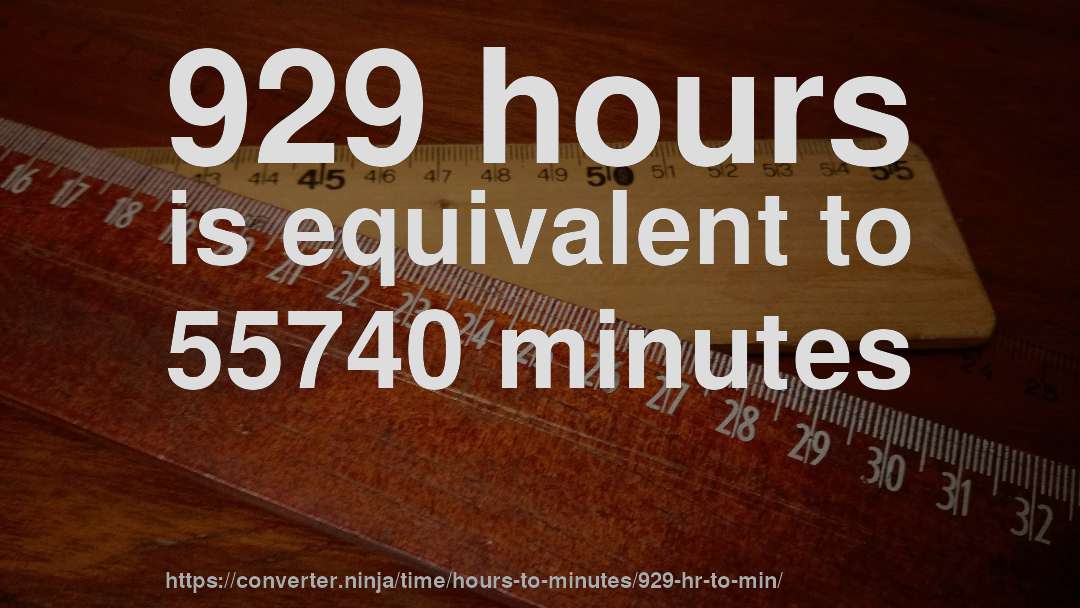 929 hours is equivalent to 55740 minutes
