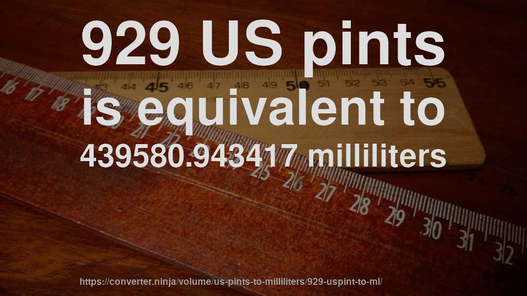 929 US pints is equivalent to 439580.943417 milliliters