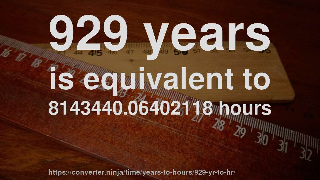 929 years is equivalent to 8143440.06402118 hours