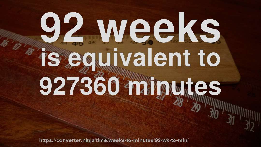 92 weeks is equivalent to 927360 minutes